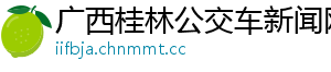 广西桂林公交车新闻网